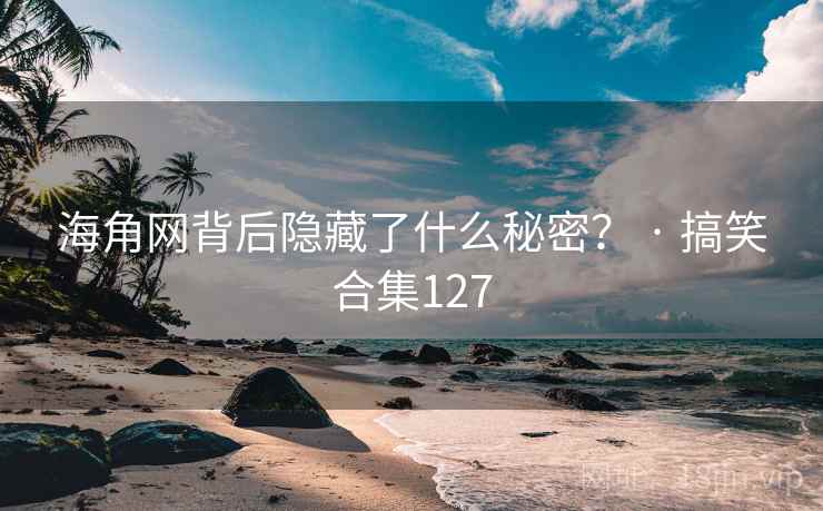 海角网背后隐藏了什么秘密？ · 搞笑合集127