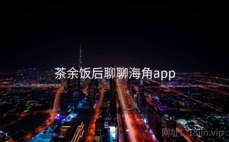 茶余饭后聊聊海角app