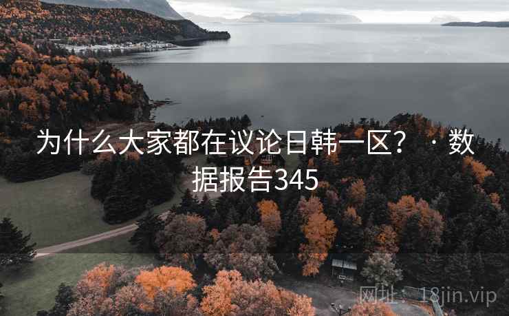 为什么大家都在议论日韩一区？ · 数据报告345