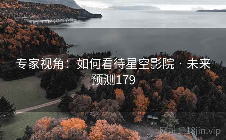 专家视角：如何看待星空影院 · 未来预测179