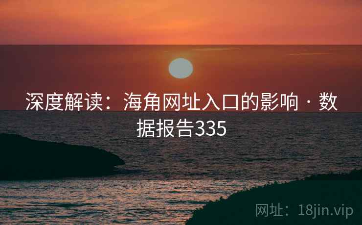 深度解读：海角网址入口的影响 · 数据报告335