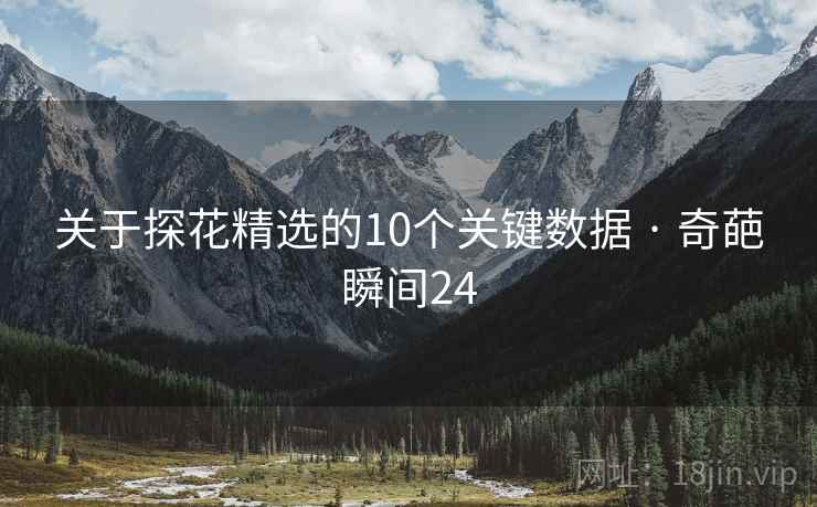 关于探花精选的10个关键数据 · 奇葩瞬间24