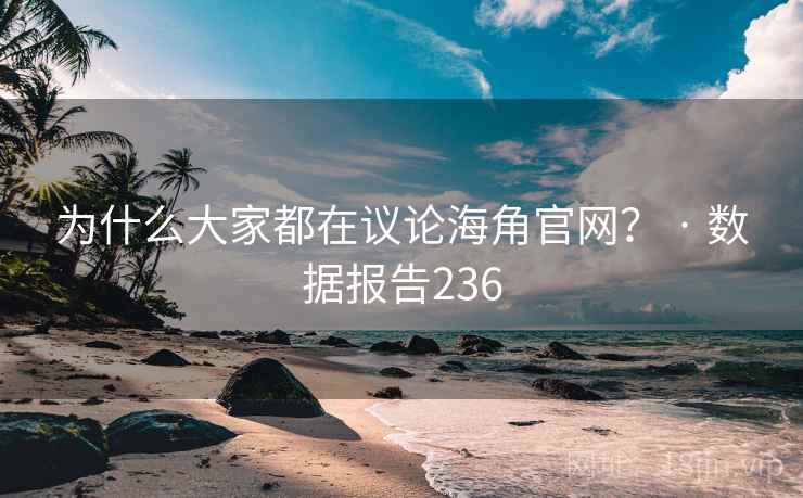 为什么大家都在议论海角官网？ · 数据报告236