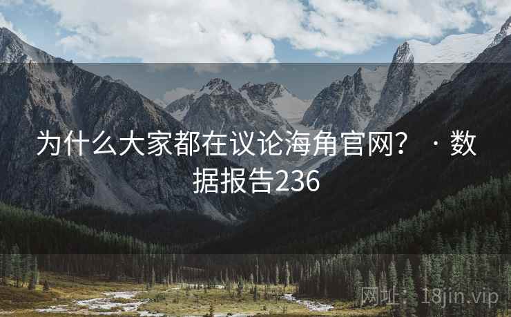 为什么大家都在议论海角官网？ · 数据报告236