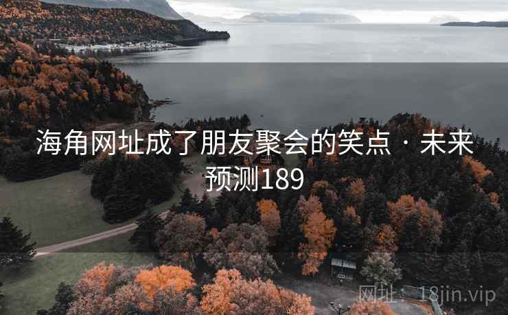 海角网址成了朋友聚会的笑点 · 未来预测189