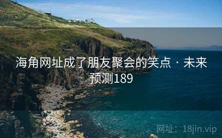 海角网址成了朋友聚会的笑点 · 未来预测189