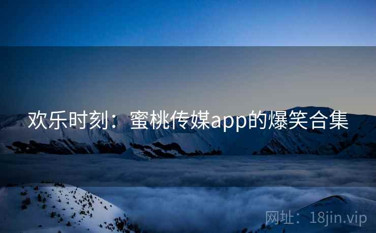 欢乐时刻：蜜桃传媒app的爆笑合集