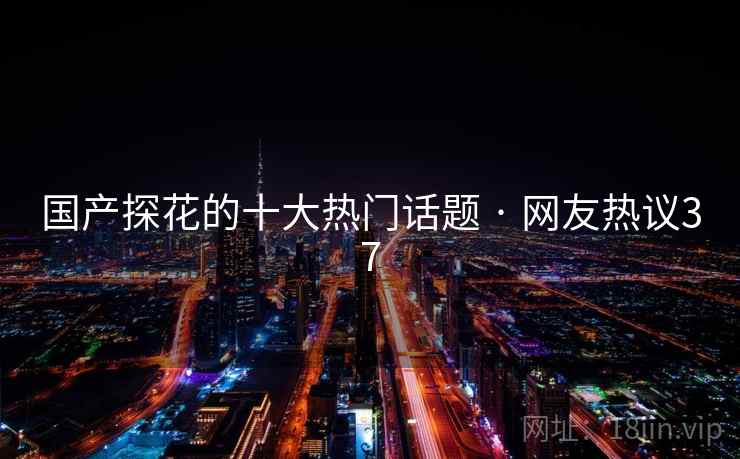 国产探花的十大热门话题 · 网友热议37