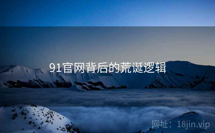 91官网背后的荒诞逻辑