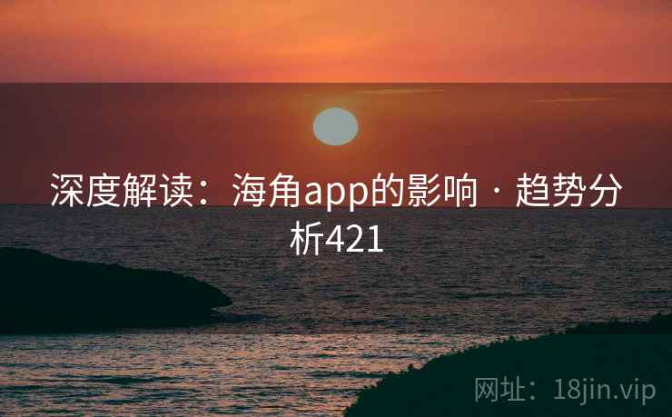 深度解读：海角app的影响 · 趋势分析421