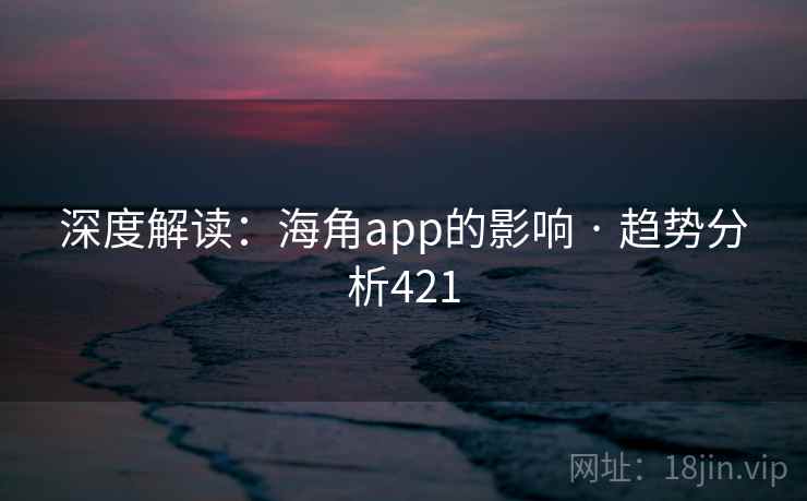深度解读：海角app的影响 · 趋势分析421