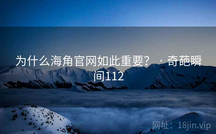 为什么海角官网如此重要？ · 奇葩瞬间112