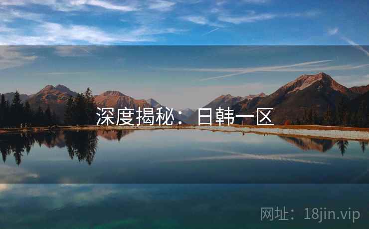 深度揭秘：日韩一区