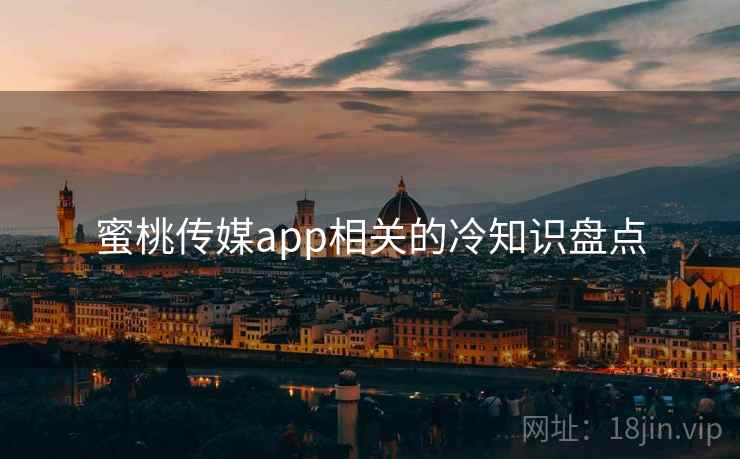 蜜桃传媒app相关的冷知识盘点