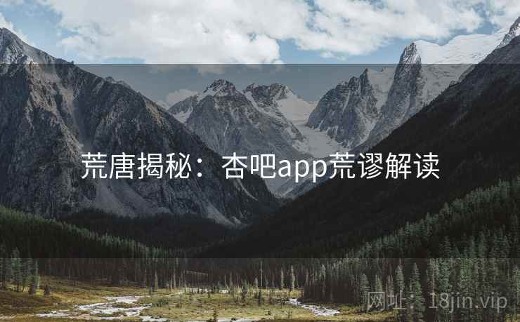 荒唐揭秘：杏吧app荒谬解读