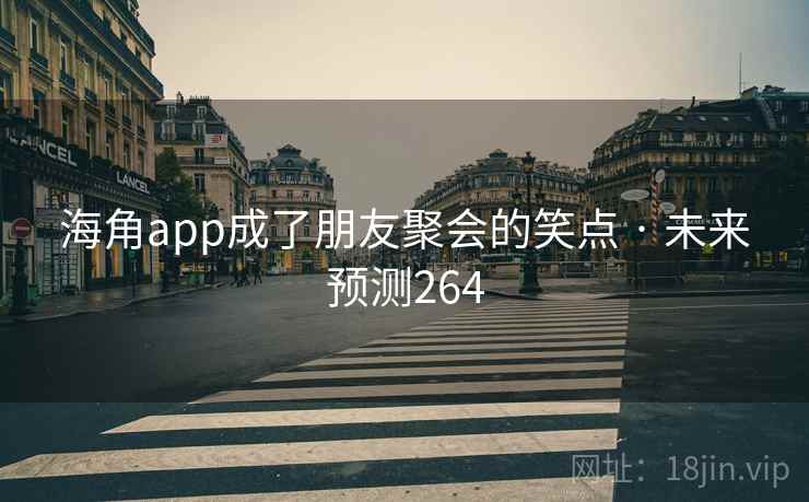 海角app成了朋友聚会的笑点 · 未来预测264