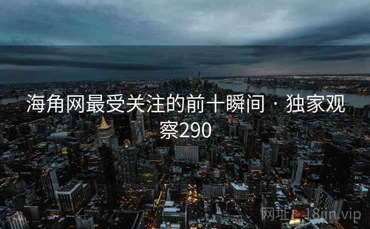 海角网最受关注的前十瞬间 · 独家观察290