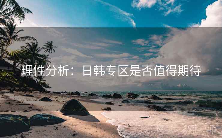 理性分析：日韩专区是否值得期待