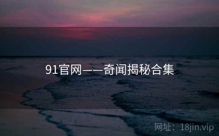 91官网——奇闻揭秘合集