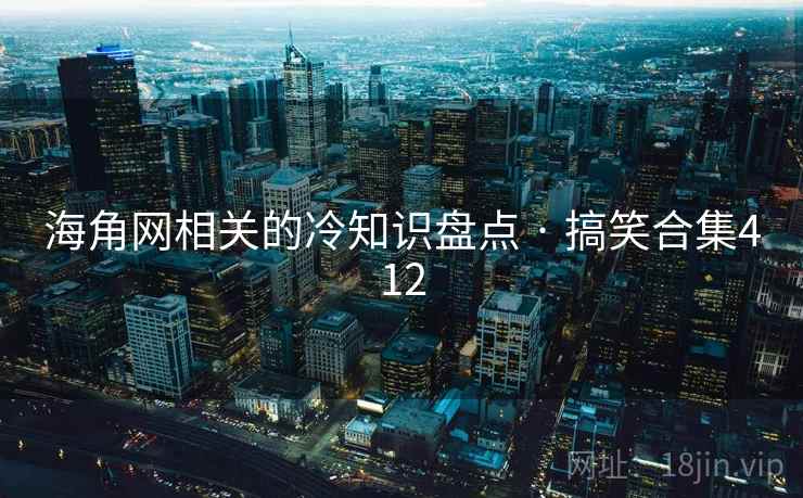 海角网相关的冷知识盘点 · 搞笑合集412