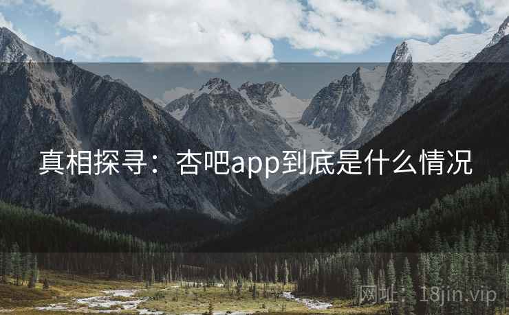 真相探寻：杏吧app到底是什么情况