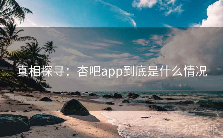 真相探寻：杏吧app到底是什么情况