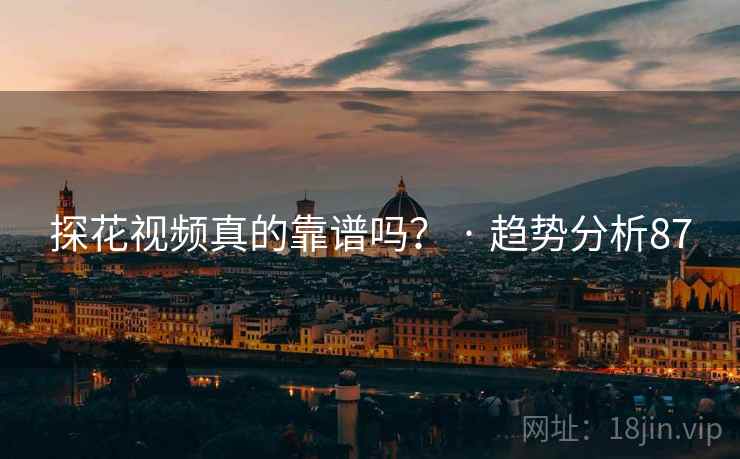 探花视频真的靠谱吗？ · 趋势分析87