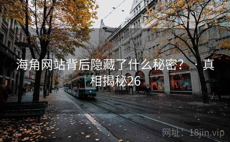 海角网站背后隐藏了什么秘密？ · 真相揭秘26