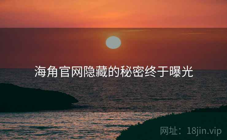 海角官网隐藏的秘密终于曝光