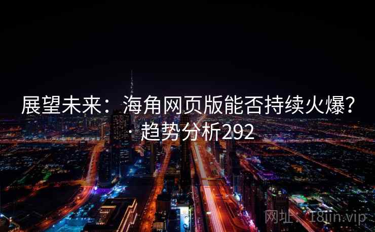 展望未来：海角网页版能否持续火爆？ · 趋势分析292