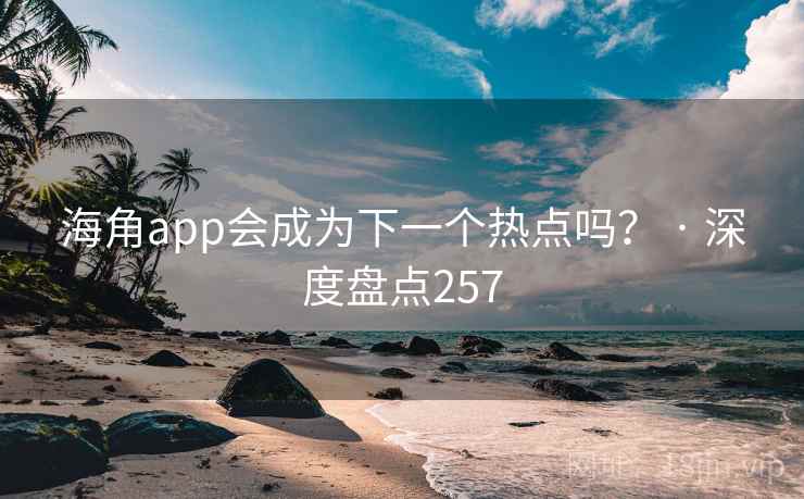 海角app会成为下一个热点吗？ · 深度盘点257